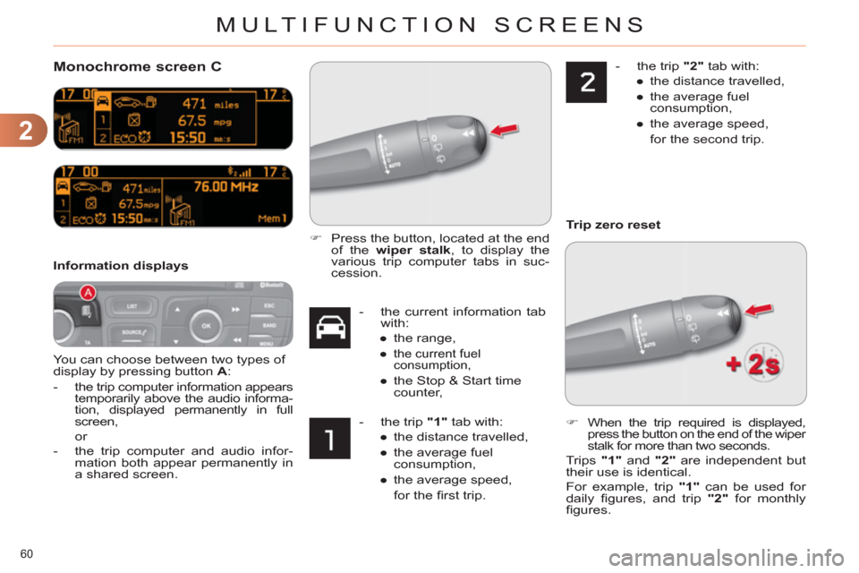 Citroen C4 RHD 2012 2.G Repair Manual 2
MULTIFUNCTION SCREENS
60 
   
 
 
 
 
Monochrome screen C 
 
You can choose between two types of 
display by pressing button  A 
: 
   
 
-  
the trip computer information appears 
temporarily above