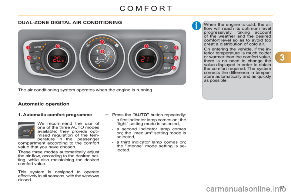 Citroen C4 RHD 2012 2.G Owners Guide 3
COMFORT
67 
   
 
 
 
 
DUAL-ZONE DIGITAL AIR CONDITIONING 
   
Automatic operation 
 
We recommend the use of 
one of the three AUTO modes 
available: they provide opti-
mised regulation of the tem