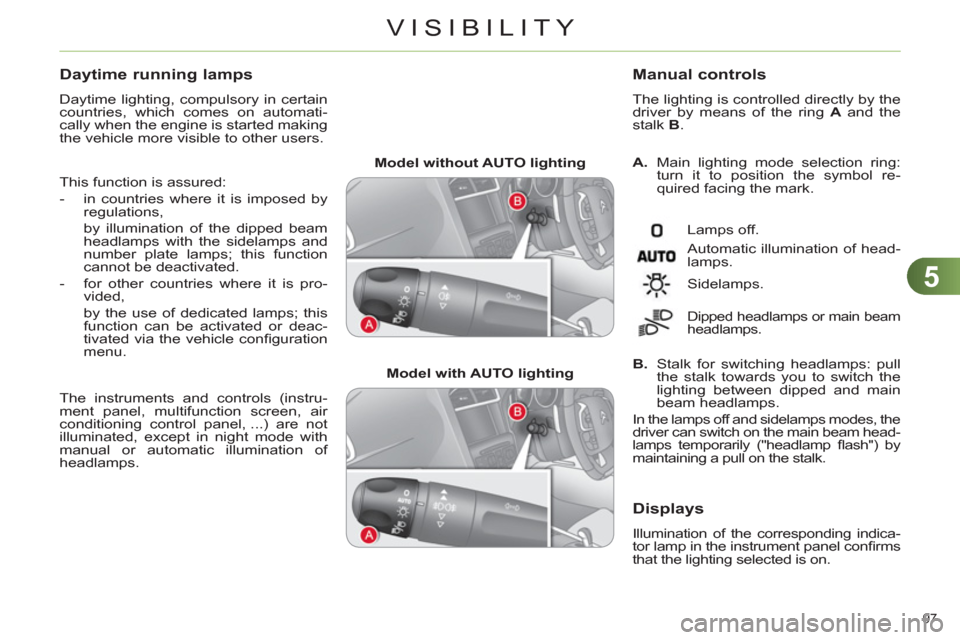 Citroen C4 RHD 2012 2.G Service Manual 5
VISIBILITY
97 
   
 
Model without AUTO lighting  
 
   
 
Model with AUTO lighting  
    
A. 
  Main lighting mode selection ring: 
turn it to position the symbol re-
quired facing the mark. 
   
M