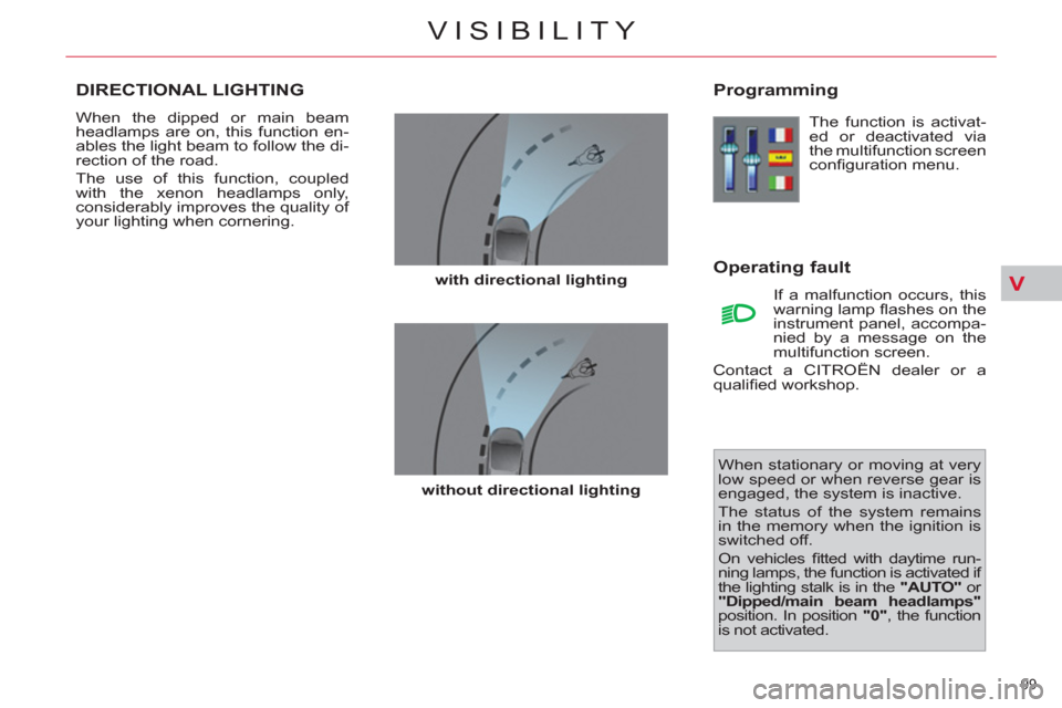 Citroen C4 2012 2.G User Guide V
99 
VISIBILITY
DIRECTIONAL LIGHTING 
  When the dipped or main beam 
headlamps are on, this function en-
ables the light beam to follow the di-
rection of the road. 
  The use of this function, coup