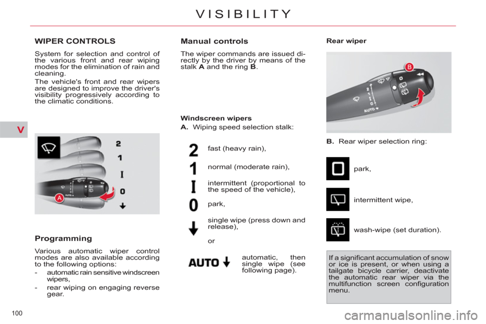 Citroen C4 2012 2.G Owners Manual V
100 
VISIBILITY
WIPER CONTROLS
  System for selection and control of 
the various front and rear wiping 
modes for the elimination of rain and 
cleaning. 
  The vehicles front and rear wipers 
are 