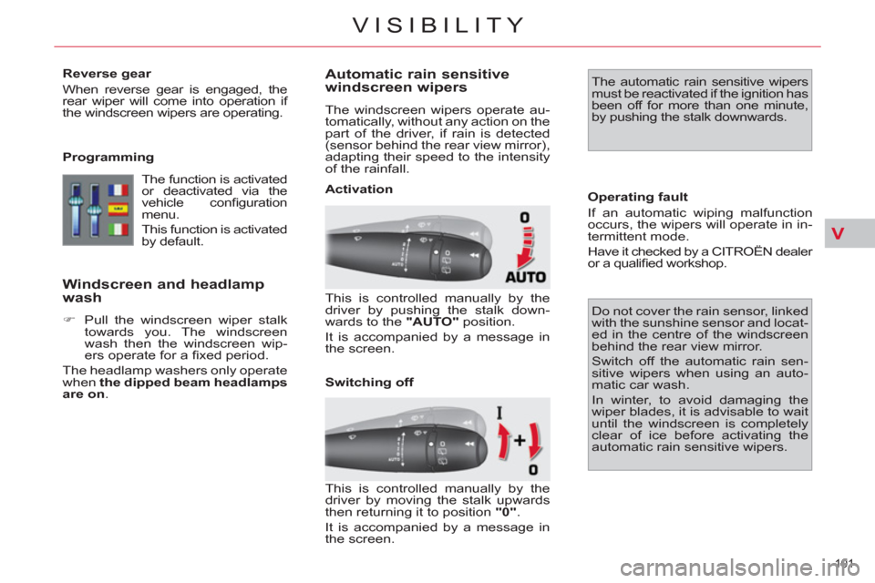 Citroen C4 2012 2.G User Guide V
101 
VISIBILITY
   
Reverse gear 
  When reverse gear is engaged, the 
rear wiper will come into operation if 
the windscreen wipers are operating.  
   
Programming 
  The function is activated 
or
