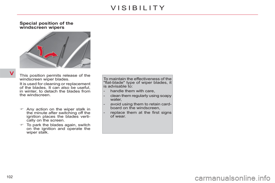 Citroen C4 2012 2.G Owners Manual V
102 
VISIBILITY
   
 
 
 
 
 
 
 
 
Special position of the 
windscreen wipers 
  This position permits release of the 
windscreen wiper blades. 
  It is used for cleaning or replacement 
of the bla