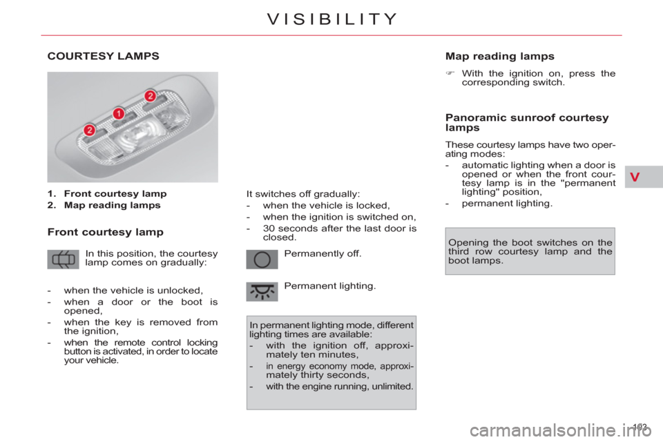 Citroen C4 2012 2.G Owners Manual V
103 
VISIBILITY
COURTESY LAMPS
   
 
1. 
  Front courtesy lamp 
 
   
2. 
  Map reading lamps 
 
 
 
 
Front courtesy lamp 
 
In this position, the courtesy 
lamp comes on gradually:   Permanently o