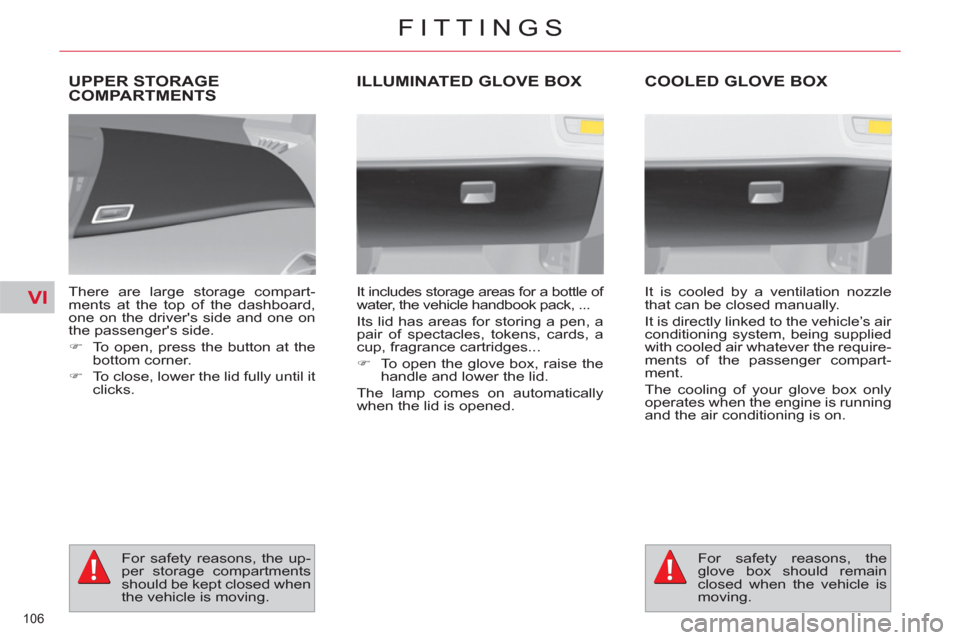 Citroen C4 2012 2.G Owners Manual VI
106 
FITTINGS
UPPER STORAGE
COMPARTMENTS 
   
There are large storage compart-
ments at the top of the dashboard, 
one on the drivers side and one on 
the passengers side. 
   
 
�) 
  To open, p