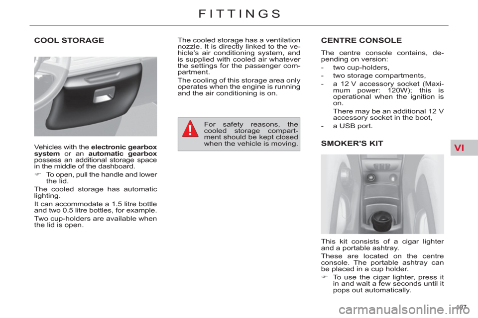 Citroen C4 2012 2.G Owners Manual VI
107 
FITTINGS
COOL STORAGE  CENTRE CONSOLE
  The centre console contains, de-
pending on version: 
   
 
-  two cup-holders, 
   
-   two storage compartments, 
   
-   a 12 V accessory socket (Max