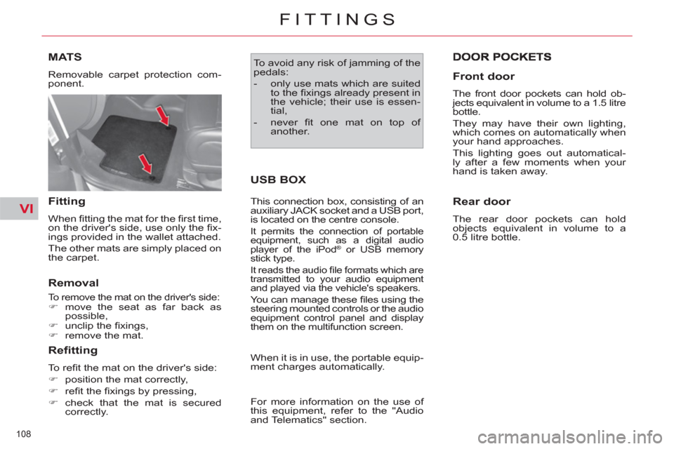 Citroen C4 2012 2.G Owners Manual VI
108 
FITTINGS
MATS 
  Removable carpet protection com-
ponent. 
   
Fitting 
 
When ﬁ tting the mat for the ﬁ rst time, 
on the drivers side, use only the ﬁ x-
ings provided in the wallet at