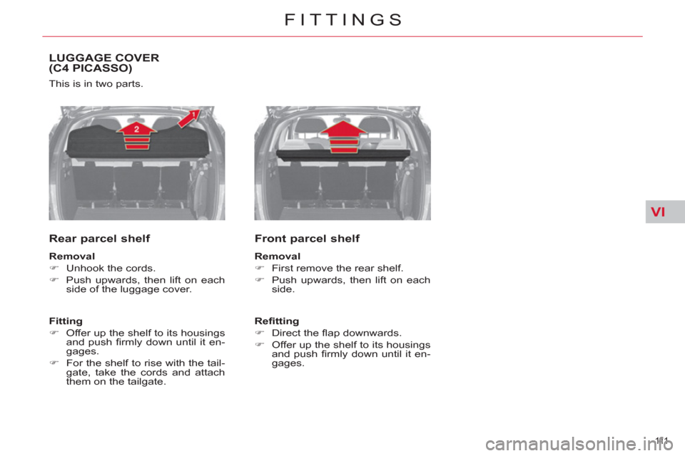 Citroen C4 2012 2.G Owners Manual VI
111  
FITTINGS
LUGGAGE COVER(C4 PICASSO)
  This is in two parts. 
 
 
Rear parcel shelf 
 
 
Removal 
 
   
 
�) 
  Unhook the cords. 
   
�) 
  Push upwards, then lift on each 
side of the luggage