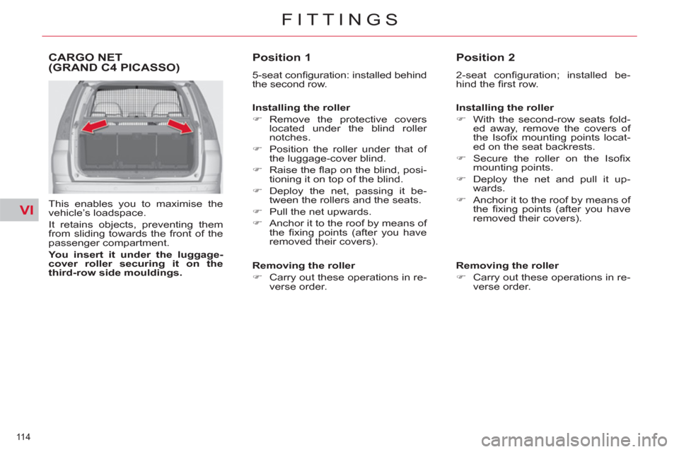 Citroen C4 2012 2.G Owners Manual VI
114 
FITTINGS
CARGO NET(GRAND C4 PICASSO)
   
This enables you to maximise the 
vehicle’s loadspace. 
  It retains objects, preventing them 
from sliding towards the front of the 
passenger compa