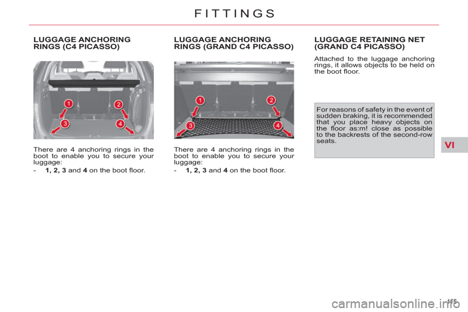 Citroen C4 2012 2.G Owners Manual VI
11 5  
FITTINGS
  LUGGAGE ANCHORING 
RINGS (C4 PICASSO) 
   
There are 4 anchoring rings in the 
boot to enable you to secure your 
luggage: 
   
 
-   1, 2, 3 
 and  4 
 on the boot ﬂ oor.  
 
L