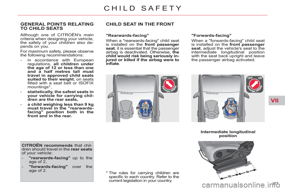 Citroen C4 2012 2.G Owners Manual VII
11 7  
CHILD SAFETY
   
*    
The rules for carrying children are 
speciﬁ c to each country. Refer to the 
current legislation in your country.  
GENERAL POINTS RELATINGTO CHILD SEATS 
 
Althoug