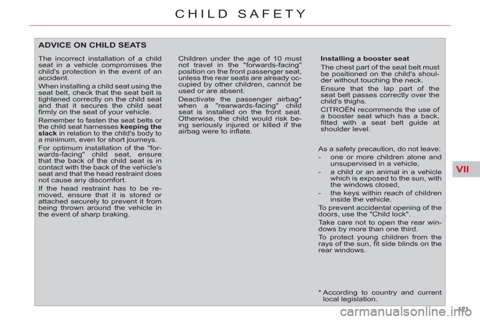 Citroen C4 2012 2.G Owners Manual VII
121 
CHILD SAFETY
   
*  
  According to country and current 
local legislation.  
ADVICE ON CHILD SEATS 
 
 
Installing a booster seat 
  The chest part of the seat belt must 
be positioned on th