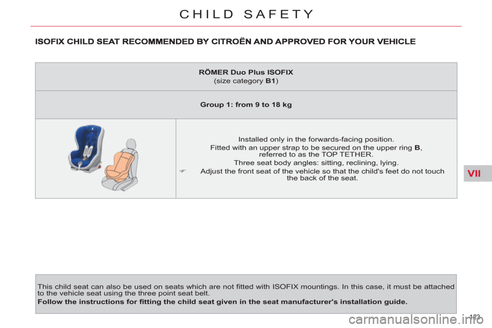 Citroen C4 2012 2.G Owners Manual VII
123 
CHILD SAFETY
  This child seat can also be used on seats which are not ﬁ tted with ISOFIX mountings. In this case, it must be attached 
to the vehicle seat using the three point seat belt. 
