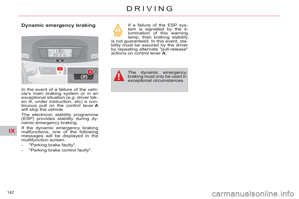 Citroen C4 2012 2.G Owners Manual IX
142
DRIVING
Dynamic emergency braking
In the event of a failure of the vehi-
cle’s main braking system or in an
exceptional situation (e.g. driver tak-
en ill, under instruction, etc) a Citroen C4 2012 2.G Owners Manual IX
142
DRIVING
Dynamic emergency braking
In the event of a failure of the vehi-
cle’s main braking system or in an
exceptional situation (e.g. driver tak-
en ill, under instruction, etc) a