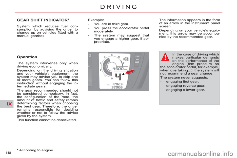 Citroen C4 2012 2.G Owners Manual IX
148 
DRIVING
GEAR SHIFT INDICATOR *  
 
System which reduces fuel con-
sumption by advising the driver to 
change up on vehicles ﬁ tted  with  a 
manual gearbox. 
   
Operation 
 
The system inte