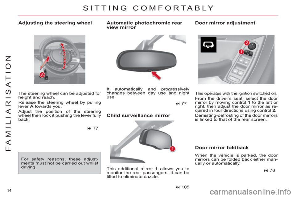 Citroen C4 2012 2.G User Guide 14 
FAMILIARISATION
   
Adjusting the steering wheel 
 
The steering wheel can be adjusted for 
height and reach. 
  Release the steering wheel by pulling 
lever  A 
 towards you. 
  Adjust the positi
