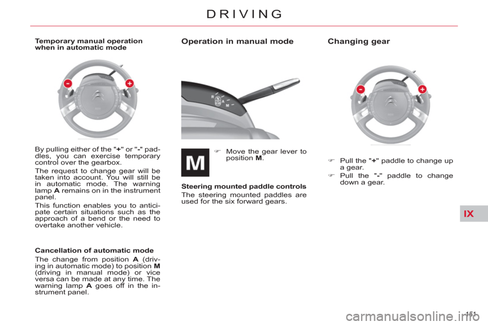 Citroen C4 2012 2.G Owners Manual IX
151 
DRIVING
   
Operation in manual mode 
 
 
 
�) 
  Move the gear lever to 
position  M 
.  
   
Steering mounted paddle controls 
 
  The steering mounted paddles are 
used for the six forward 