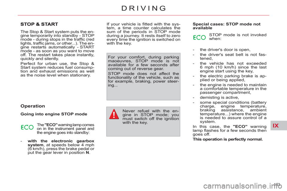 Citroen C4 2012 2.G Owners Manual IX
153 
DRIVING
  The Stop & Start system puts the en-
gine temporarily into standby - STOP 
mode - during stops in the trafﬁ c (red 
lights, trafﬁ  c jams, or other...). The en-
gine restarts aut