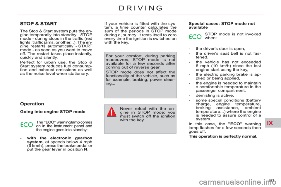 Citroen C4 2012 2.G Owners Manual IX
153 
DRIVING
  The Stop & Start system puts the en-
gine temporarily into standby - STOP 
mode - during stops in the trafﬁ c (red 
lights, trafﬁ  c jams, or other...). The en-
gine restarts aut