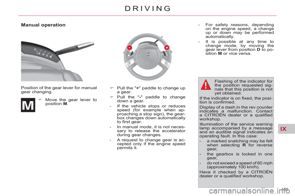 Citroen C4 2012 2.G Owners Manual IX
159 
DRIVING
   
Manual operation 
 
Position of the gear lever for manual 
gear changing. 
   
 
�) 
  Move the gear lever to 
position  M 
.    
�) 
  Pull the " + 
" paddle to change up 
a gear.