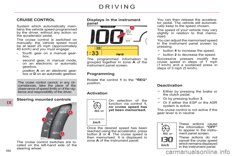 Citroen C4 2012 2.G Owners Manual IX
164 
DRIVING
CRUISE CONTROL 
  System which automatically main-
tains the vehicle speed programmed 
by the driver, without any action on 
the accelerator pedal. 
  The cruise control is switched on