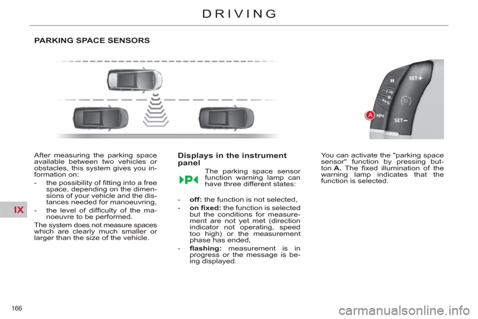 Citroen C4 2012 2.G Owners Manual IX
166 
DRIVING
PARKING SPACE SENSORS
   
After measuring the parking space 
available between two vehicles or 
obstacles, this system gives you in-
formation on: 
   
 
-   the possibility of ﬁ tti