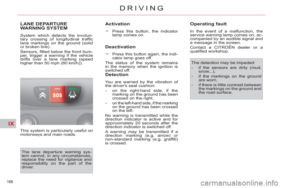 Citroen C4 2012 2.G Owners Manual IX
168 
DRIVING
LANE DEPARTURE 
WARNING SYSTEM 
  System which detects the involun-
tary crossing of longitudinal trafﬁ c 
lane markings on the ground (solid 
or broken line). 
  Sensors, ﬁ tted b