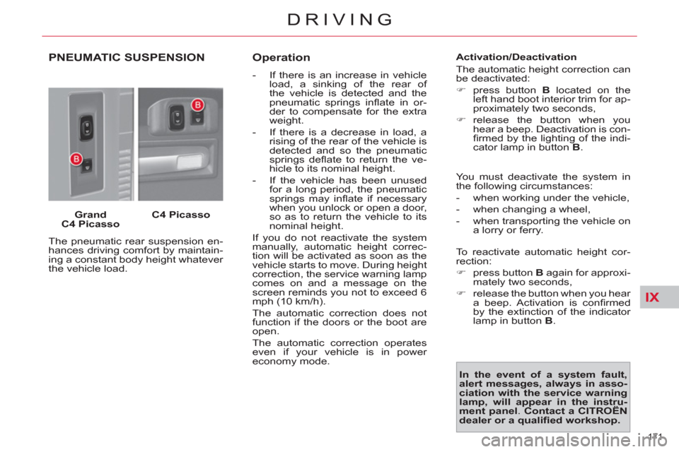 Citroen C4 2012 2.G Owners Manual IX
171 
DRIVING
PNEUMATIC SUSPENSION
   
Grand 
C4 Picasso 
    
C4 Picasso 
 
  The pneumatic rear suspension en-
hances driving comfort by maintain-
ing a constant body height whatever 
the vehicle 