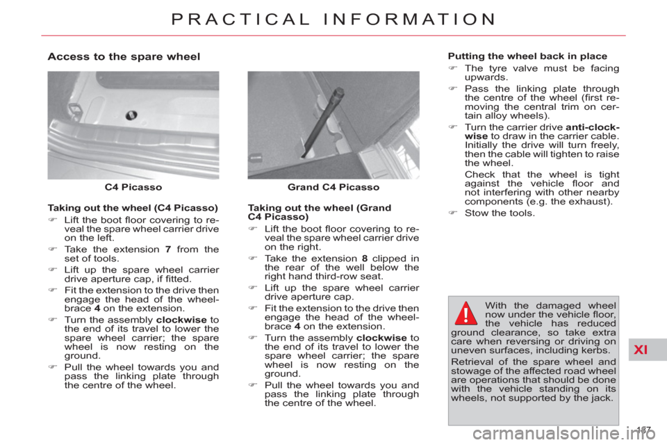 Citroen C4 2012 2.G Owners Manual XI
187 
PRACTICAL INFORMATION
   
Grand C4 Picasso 
   
 
C4 Picasso 
 
 
 
Access to the spare wheel 
 
 
Taking out the wheel (Grand 
C4 Picasso) 
   
 
�) 
  Lift the boot ﬂ oor covering to re-
v