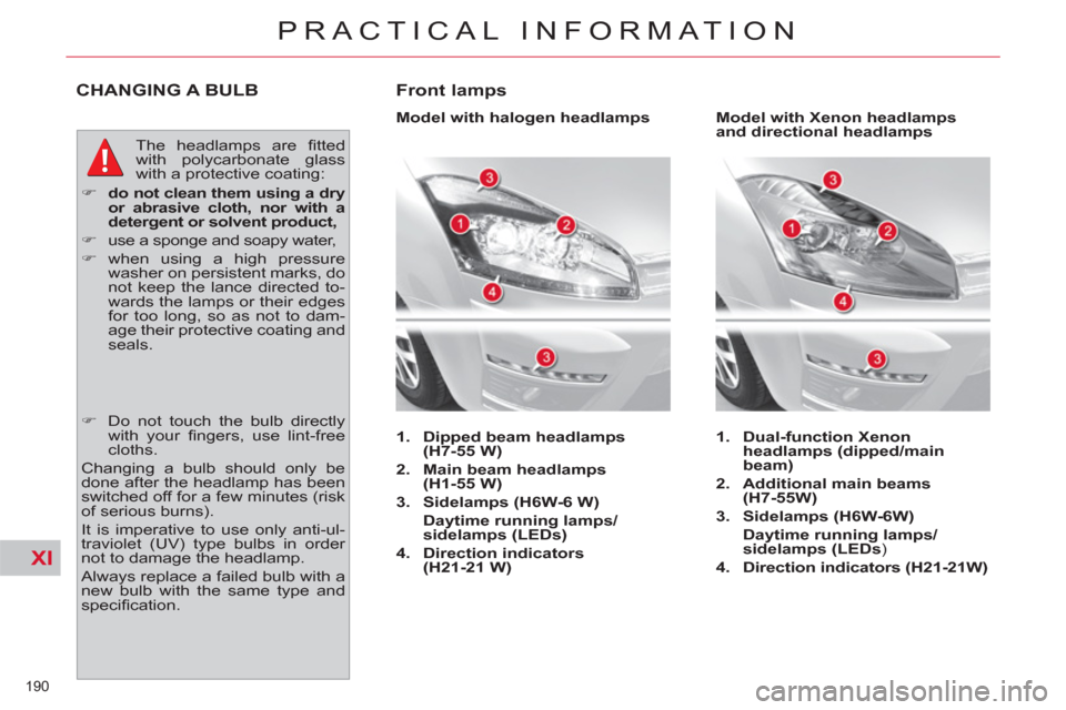 Citroen C4 2012 2.G Owners Manual XI
190 
PRACTICAL INFORMATION
CHANGING A BULB 
  The headlamps are ﬁ tted 
with polycarbonate glass 
with a protective coating: 
   
 
�) 
  do not clean them using a dry 
or abrasive cloth, nor wit