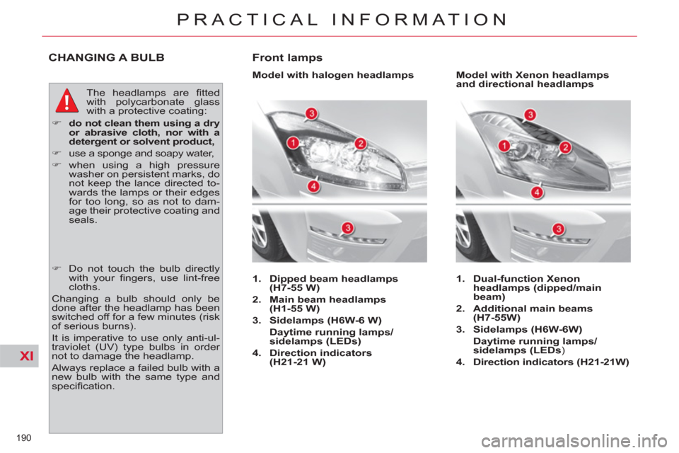 Citroen C4 2012 2.G Owners Guide XI
190 
PRACTICAL INFORMATION
CHANGING A BULB 
  The headlamps are ﬁ tted 
with polycarbonate glass 
with a protective coating: 
   
 
�) 
  do not clean them using a dry 
or abrasive cloth, nor wit