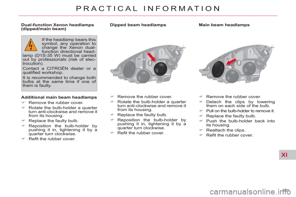 Citroen C4 2012 2.G Owners Manual XI
191 
PRACTICAL INFORMATION
   
Main beam headlamps 
   
 
�) 
  Remove the rubber cover. 
   
�) 
 Detach the clips by lowering 
them on each side of the bulb. 
   
�) 
  Pull on the bulb-holder to