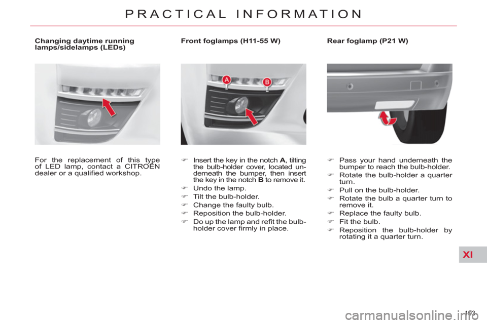 Citroen C4 2012 2.G Owners Manual XI
193 
PRACTICAL INFORMATION
   
 
 
 
 
 
 
 
 
 
Front foglamps (H11-55 W) 
   
 
�) 
 
Insert the key in the notch  A 
, tilting 
the bulb-holder cover, located un-
derneath the bumper, then inser