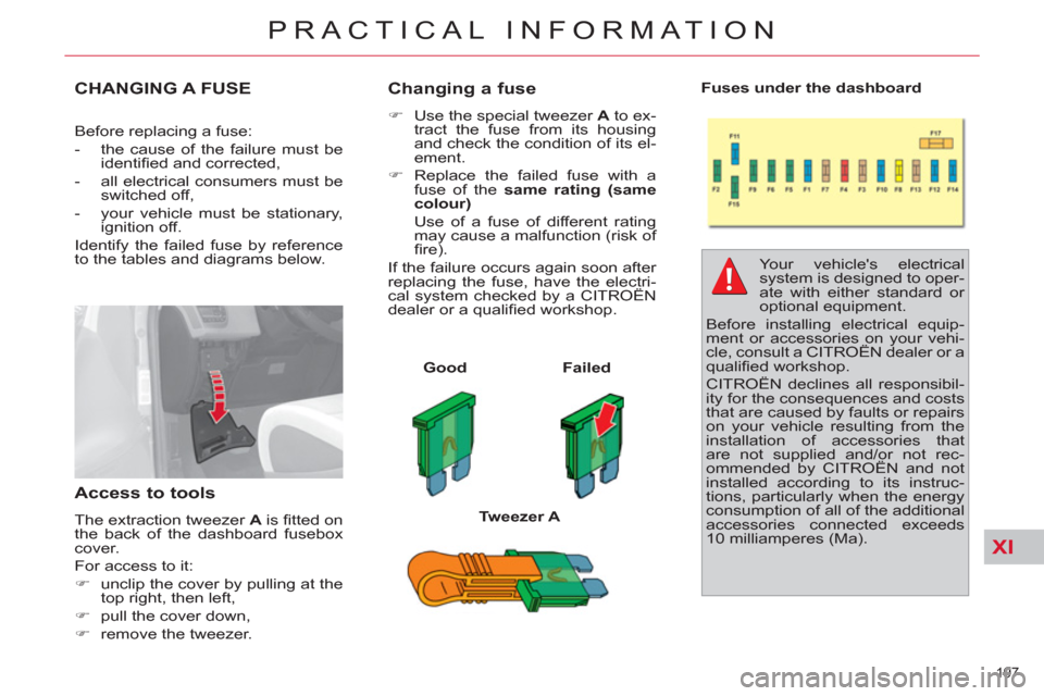 Citroen C4 2012 2.G Owners Manual XI
197 
PRACTICAL INFORMATION
CHANGING A FUSE
   
Before replacing a fuse: 
   
 
-   the cause of the failure must be 
identiﬁ ed and corrected, 
   
-   all electrical consumers must be 
switched 