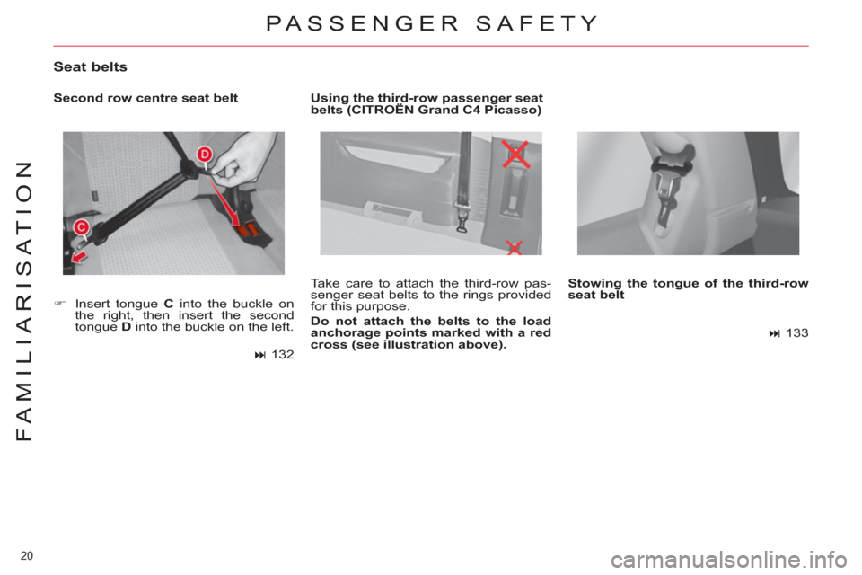 Citroen C4 2012 2.G Owners Guide 20 
FAMILIARISATION
  Take care to attach the third-row pas-
senger seat belts to the rings provided 
for this purpose. 
   
Do not attach the belts to the load 
anchorage points marked with a red 
cr