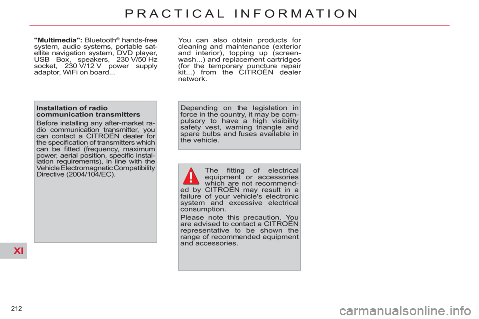 Citroen C4 2012 2.G Owners Manual XI
212 
PRACTICAL INFORMATION
  The ﬁ tting of electrical 
equipment or accessories 
which are not recommend-
ed by CITROËN may result in a 
failure of your vehicles electronic 
system and excessi