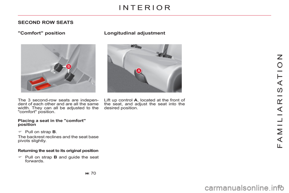 Citroen C4 2012 2.G Owners Guide 21 
FAMILIARISATION
   
SECOND ROW SEATS 
 
The 3 second-row seats are indepen-
dent of each other and are all the same 
width. They can all be adjusted to the 
"comfort" position. 
   
Placing a seat