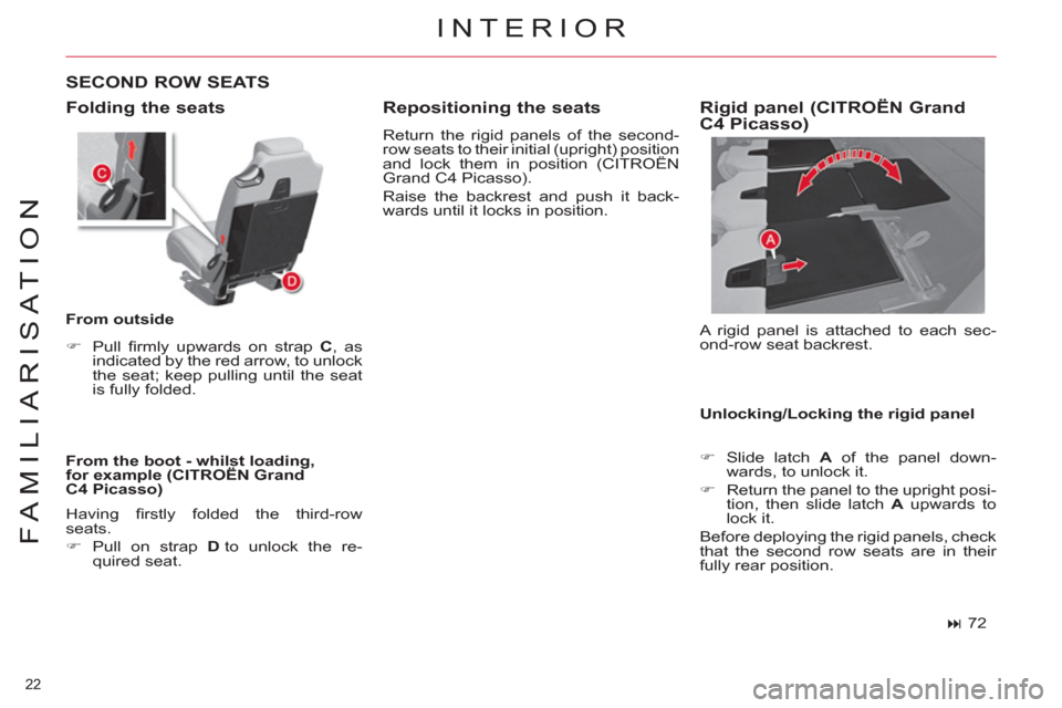 Citroen C4 2012 2.G Owners Guide 22 
FAMILIARISATION
  INTERIOR 
 
Folding the seats 
 
 
From the boot - whilst loading, 
for example (CITROËN Grand 
C4 Picasso) 
   
SECOND ROW SEATS 
 
 
From outside 
   
 
�) 
 Pull ﬁ rmly upw