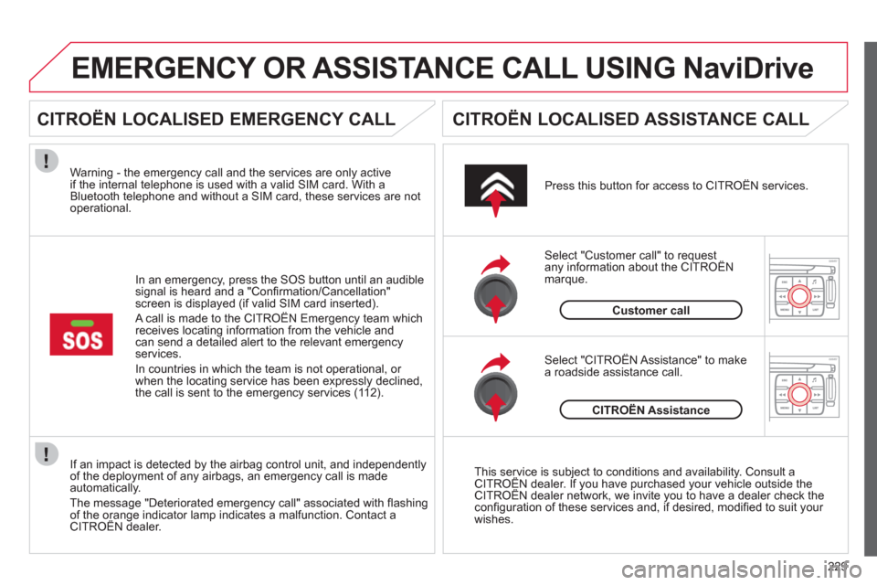 Citroen C4 2012 2.G Owners Manual 229
If an impact is detected by the airbag control unit, and independentlyof the deployment of any airbags, an emergency call is made automatically.
The messa
ge "Deteriorated emergency call" associat