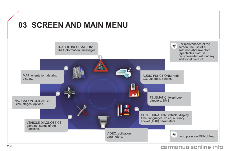 Citroen C4 2012 2.G Owners Manual 236
03SCREEN AND MAIN MENU 
For maintenance of thescreen, the use of asoft, non-abrasive cloth(spectacles cloth) isrecommended without anyadditional product.
TRAFFIC INFORMATION:TMC information, messa