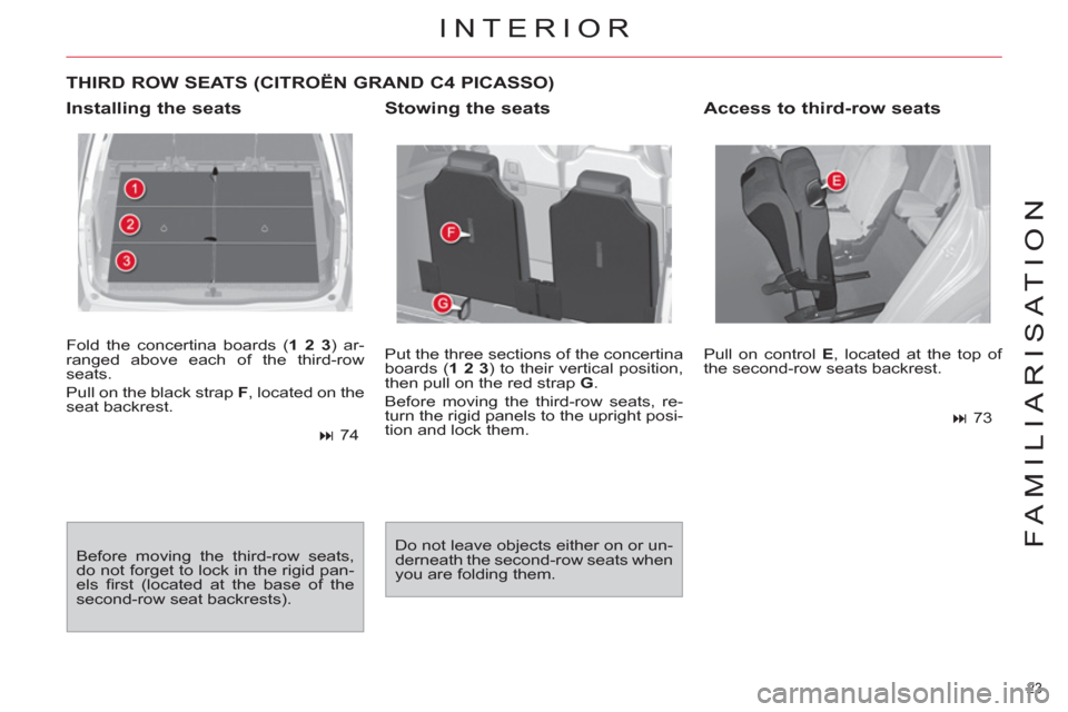 Citroen C4 2012 2.G Owners Guide 23 
FAMILIARISATION
  Fold the concertina boards ( 1 2 3 
) ar-
ranged above each of the third-row 
seats. 
  Pull on the black strap  F 
, located on the 
seat backrest. 
   
 
� 
 74  
  Before mov