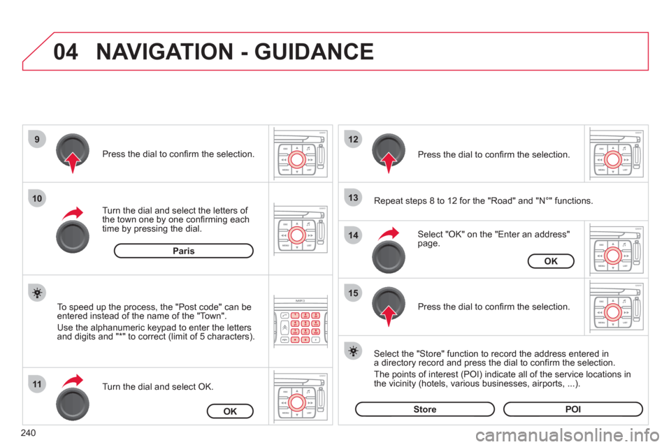 Citroen C4 2012 2.G User Guide 240
04
9
10
11
12
13
14
15
NAVIGATION - GUIDANCE
Repeat steps 8 to 12 for the "Road" and "N°" functions.
Turn the dial and select the letters of
the town one by one confi rming each
time by Citroen C4 2012 2.G User Guide 240
04
9
10
11
12
13
14
15
NAVIGATION - GUIDANCE
Repeat steps 8 to 12 for the "Road" and "N°" functions.
Turn the dial and select the letters of
the town one by one confi rming each
time by