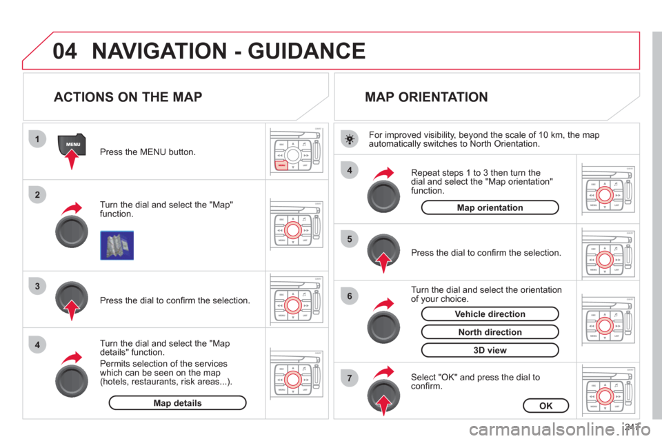 Citroen C4 2012 2.G Owners Guide 247
04
1
2
3
4
4
5
6
7
NAVIGATION - GUIDANCE 
   
 
 
 
 
 
 
 
 
ACTIONS ON THE MAP 
 
 
Turn the dial and select the "Map"function.    
Press the MENU button.
   
Turn the dial and select the "Map d