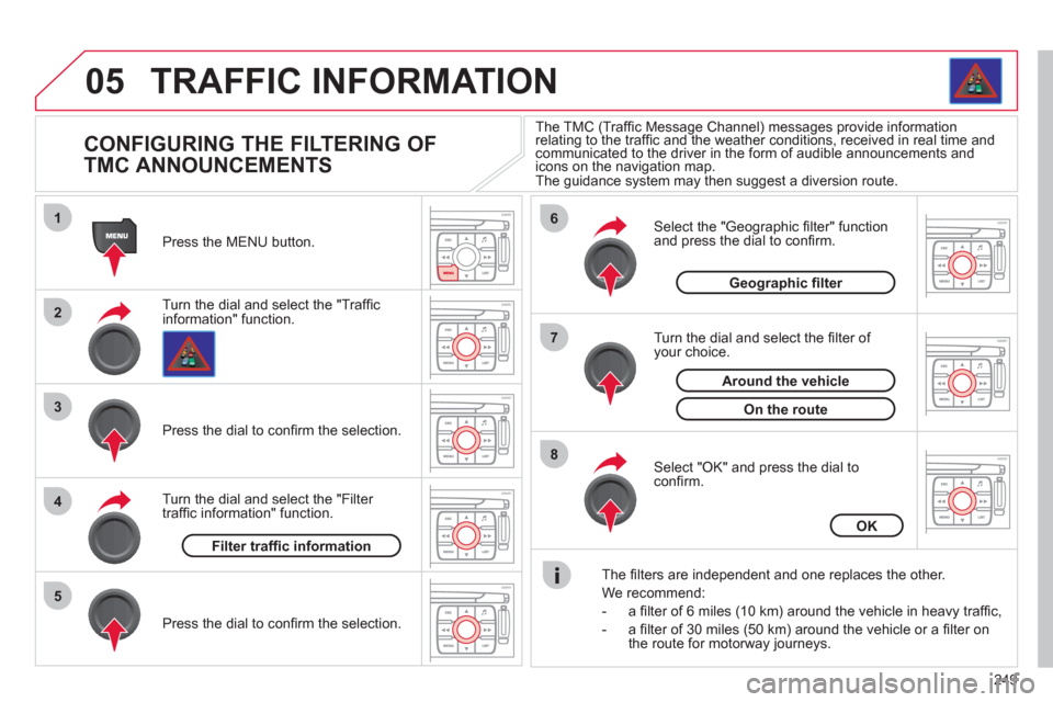 Citroen C4 2012 2.G User Guide 249
05
1
2
3
5
6
7
8
4
TRAFFIC INFORMATION
CONFIGURING THE FILTERING OF
TMC ANNOUNCEMENTS
Turn the dial and select the "Traffi cinformation" function. Press the MENU button. Citroen C4 2012 2.G User Guide 249
05
1
2
3
5
6
7
8
4
TRAFFIC INFORMATION
CONFIGURING THE FILTERING OF
TMC ANNOUNCEMENTS
Turn the dial and select the "Traffi cinformation" function. Press the MENU button.