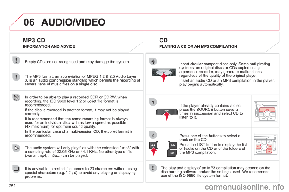 Citroen C4 2012 2.G Owners Manual 252
06
1
2
   
 
 
 
 
 
 
 
 
 
 
 
MP3 CD 
The MP3 format, an abbreviation of MPEG 1.2 & 2.5 Audio Layer 
3, is an audio compression standard which permits the recording of 
several tens of music 
