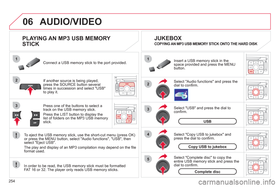 Citroen C4 2012 2.G Owners Manual 254
06
1
2
4
3
5
1
2
3
AUDIO/VIDEO 
   
 
 
 
 
 
 
 
 
PLAYING AN MP3 USB MEMORY 
STICK 
If another source is being played,press the SOURCE button several 
times in succession and select "USB"
to pla