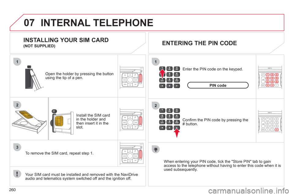 Citroen C4 2012 2.G Owners Manual 260
07
1
2
1
2
3
INTERNAL TELEPHONE 
Install the SIM card 
in the holder andthen insert it in theslot.  
Open the holder by pressing the buttonusing the tip of a pen.  
   
Your 
SIM card must be inst