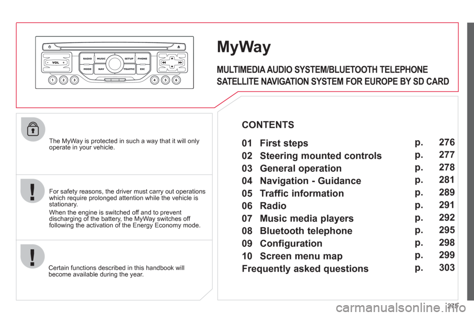 Citroen C4 2012 2.G User Guide 275
The MyWay is protected in such a way that it will onlyoperate in your vehicle.
Certain functions described in this handbook will
become available during the year.
MyWay
For safety reasons Citroen C4 2012 2.G User Guide 275
The MyWay is protected in such a way that it will onlyoperate in your vehicle.
Certain functions described in this handbook will
become available during the year.
MyWay
For safety reasons