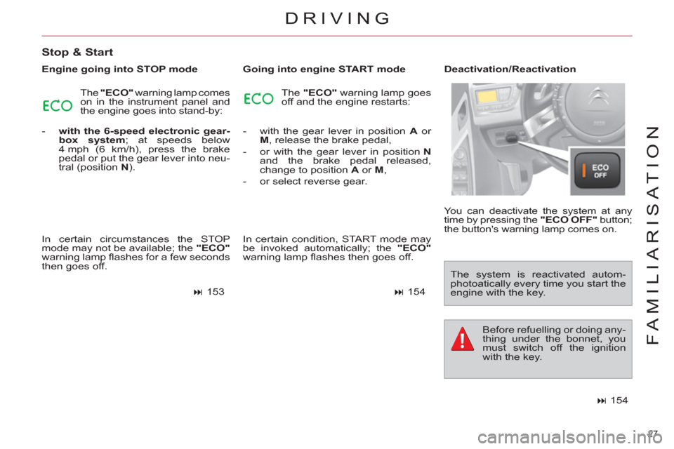 Citroen C4 2012 2.G Owners Manual 27 
FAMILIARISATION
DRIVING
   
Stop & Start 
 
 
Engine going into STOP mode 
  The  "ECO" 
 warning lamp comes 
on in the instrument panel and 
the engine goes into stand-by: 
   
 
-   with the 6-s