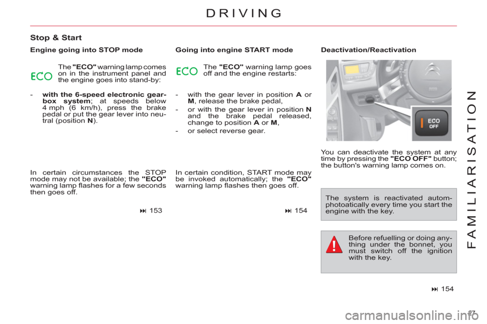 Citroen C4 2012 2.G Owners Guide 27 
FAMILIARISATION
DRIVING
   
Stop & Start 
 
 
Engine going into STOP mode 
  The  "ECO" 
 warning lamp comes 
on in the instrument panel and 
the engine goes into stand-by: 
   
 
-   with the 6-s